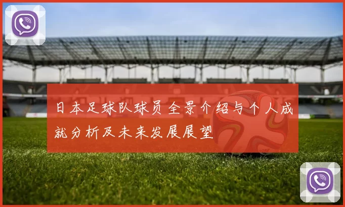 日本足球队球员全景介绍与个人成就分析及未来发展展望