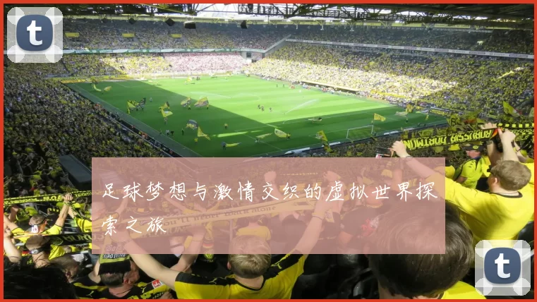 足球梦想与激情交织的虚拟世界探索之旅
