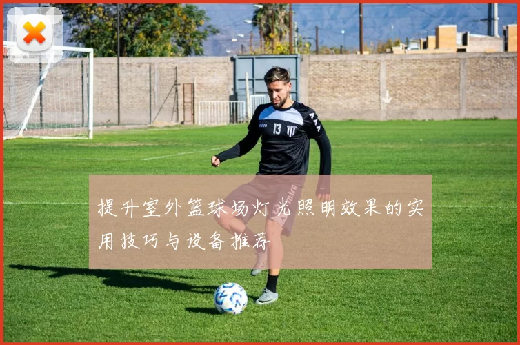 提升室外篮球场灯光照明效果的实用技巧与设备推荐