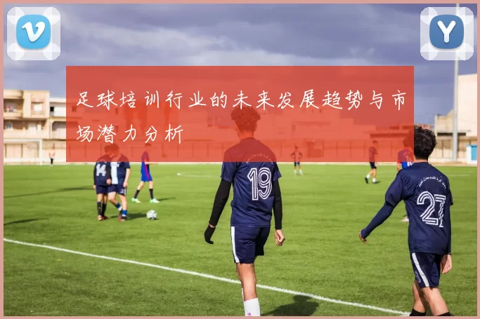 足球培训行业的未来发展趋势与市场潜力分析