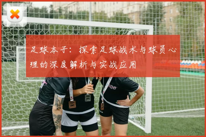 足球本子：探索足球战术与球员心理的深度解析与实战应用